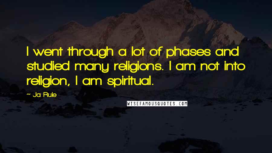 Ja Rule Quotes: I went through a lot of phases and studied many religions. I am not into religion, I am spiritual.