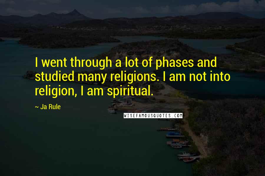 Ja Rule Quotes: I went through a lot of phases and studied many religions. I am not into religion, I am spiritual.