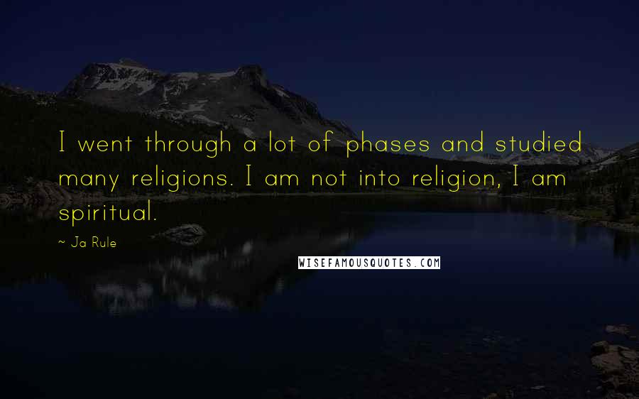 Ja Rule Quotes: I went through a lot of phases and studied many religions. I am not into religion, I am spiritual.