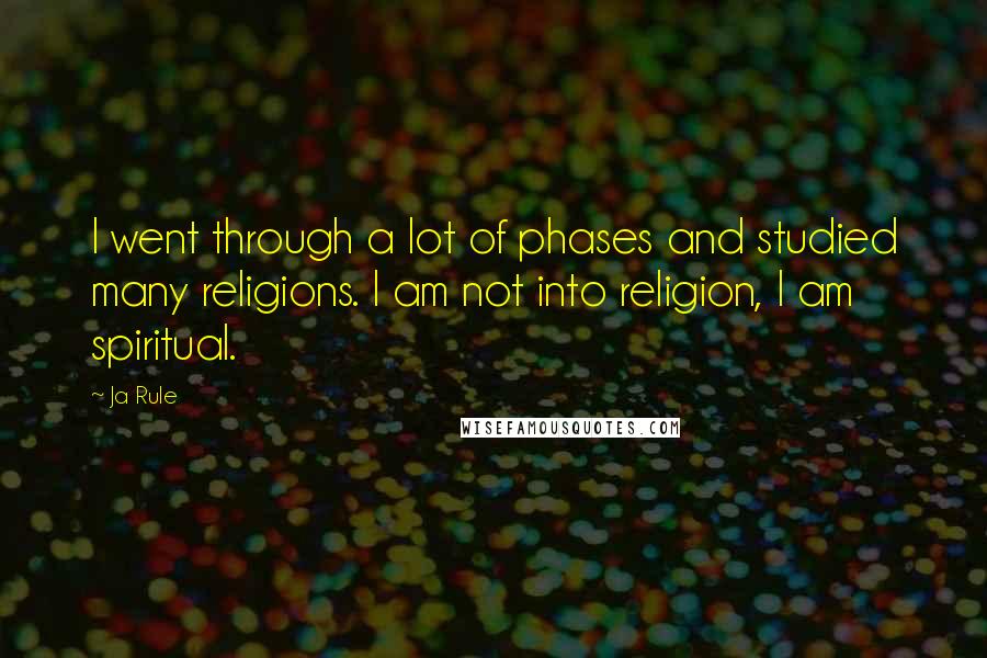 Ja Rule Quotes: I went through a lot of phases and studied many religions. I am not into religion, I am spiritual.