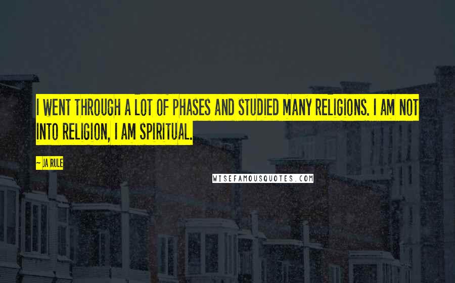 Ja Rule Quotes: I went through a lot of phases and studied many religions. I am not into religion, I am spiritual.