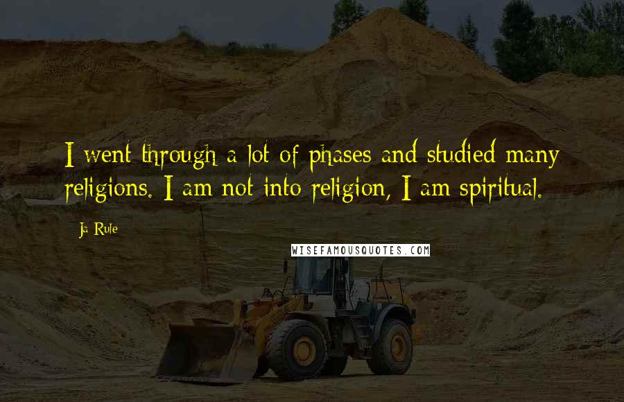 Ja Rule Quotes: I went through a lot of phases and studied many religions. I am not into religion, I am spiritual.