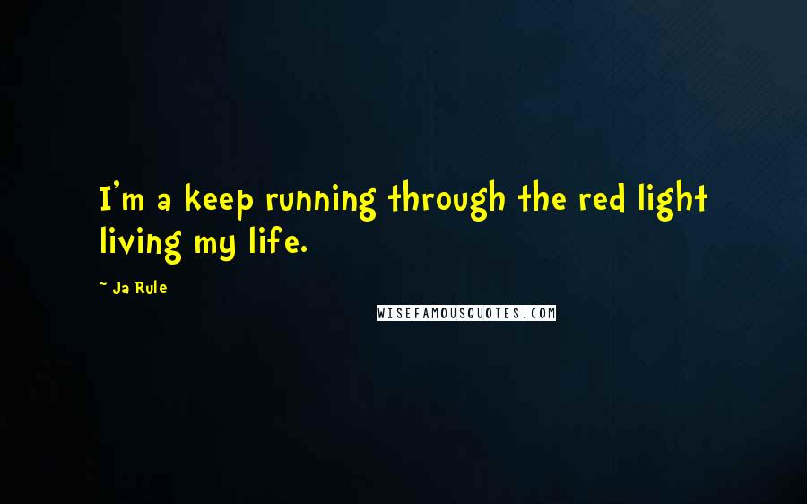 Ja Rule Quotes: I'm a keep running through the red light living my life.