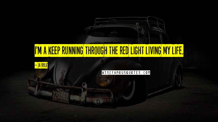 Ja Rule Quotes: I'm a keep running through the red light living my life.