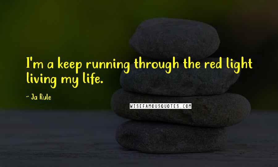 Ja Rule Quotes: I'm a keep running through the red light living my life.