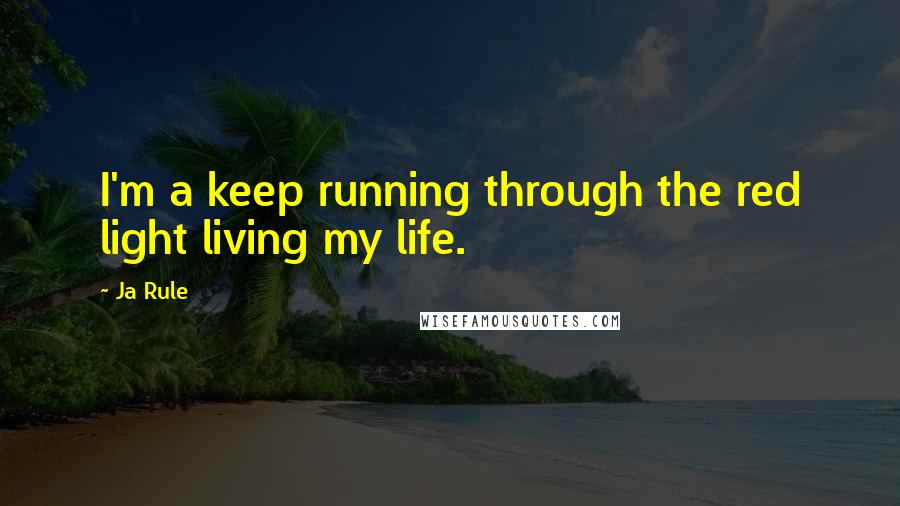 Ja Rule Quotes: I'm a keep running through the red light living my life.