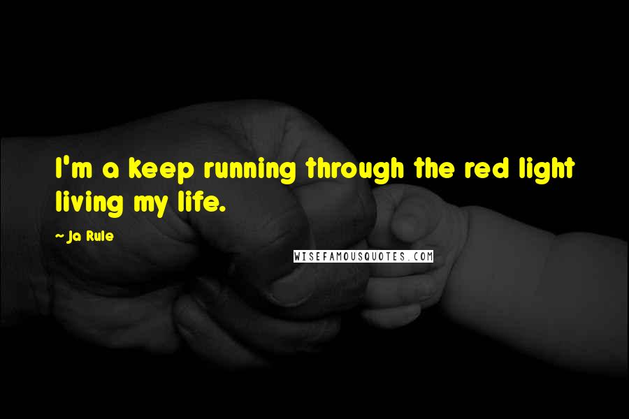 Ja Rule Quotes: I'm a keep running through the red light living my life.