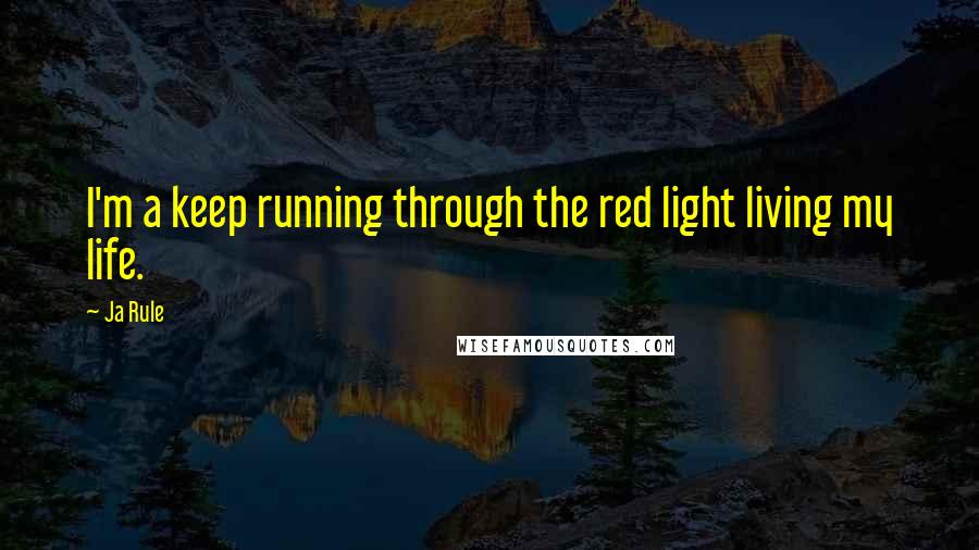 Ja Rule Quotes: I'm a keep running through the red light living my life.