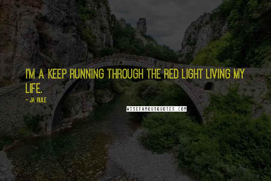 Ja Rule Quotes: I'm a keep running through the red light living my life.