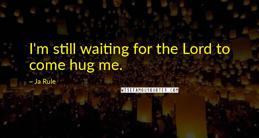 Ja Rule Quotes: I'm still waiting for the Lord to come hug me.