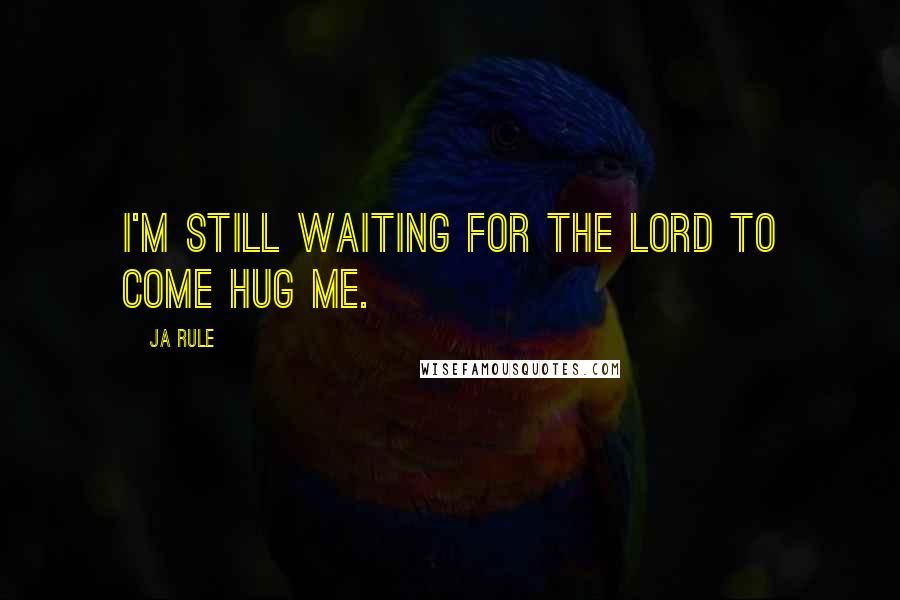 Ja Rule Quotes: I'm still waiting for the Lord to come hug me.