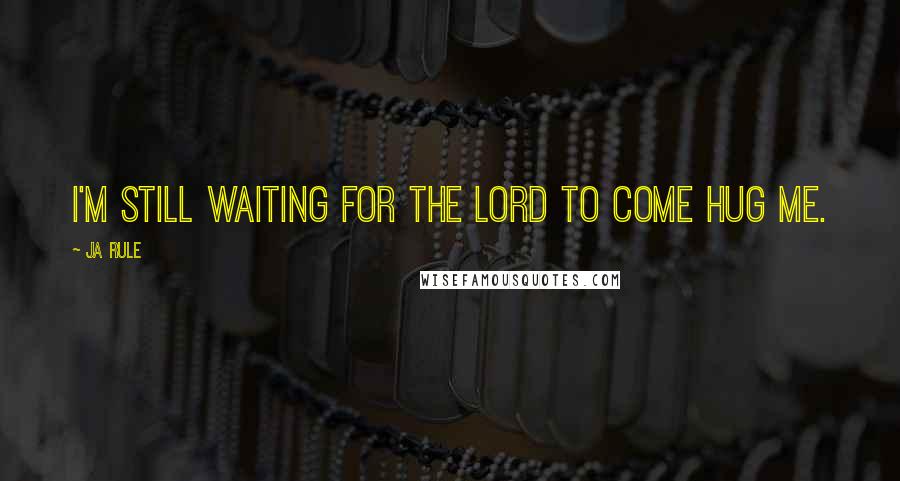 Ja Rule Quotes: I'm still waiting for the Lord to come hug me.