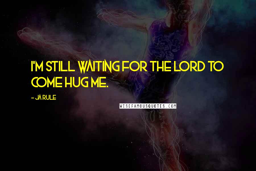 Ja Rule Quotes: I'm still waiting for the Lord to come hug me.