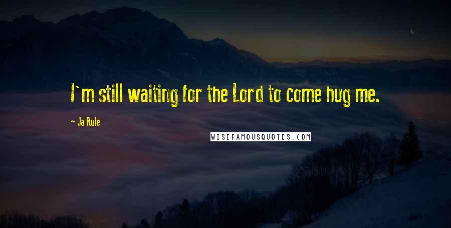 Ja Rule Quotes: I'm still waiting for the Lord to come hug me.