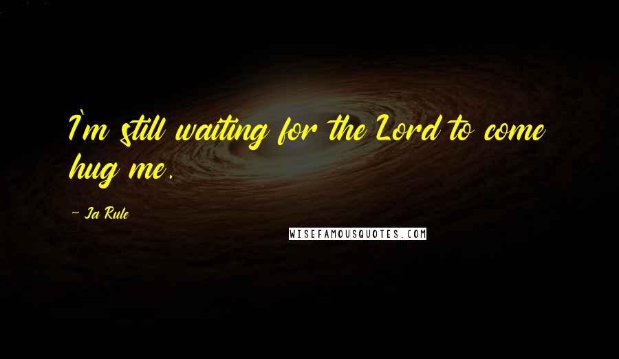 Ja Rule Quotes: I'm still waiting for the Lord to come hug me.