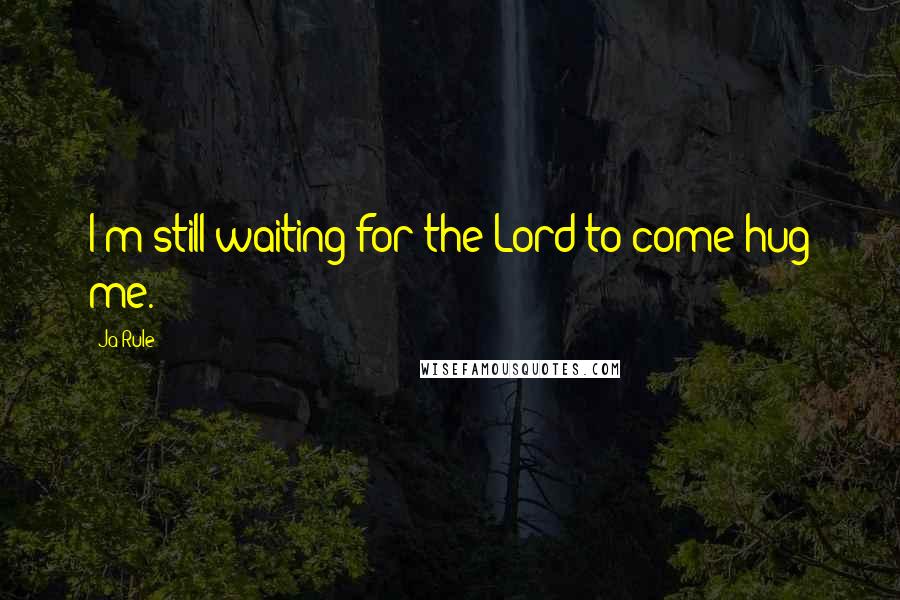 Ja Rule Quotes: I'm still waiting for the Lord to come hug me.