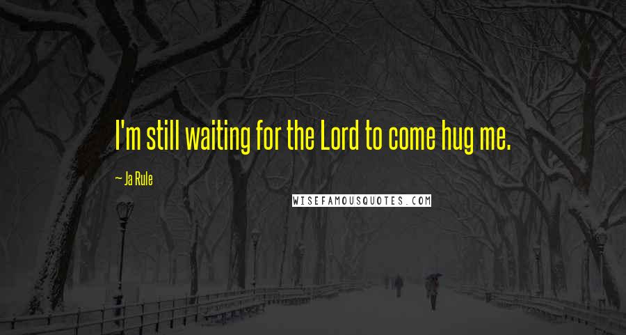 Ja Rule Quotes: I'm still waiting for the Lord to come hug me.