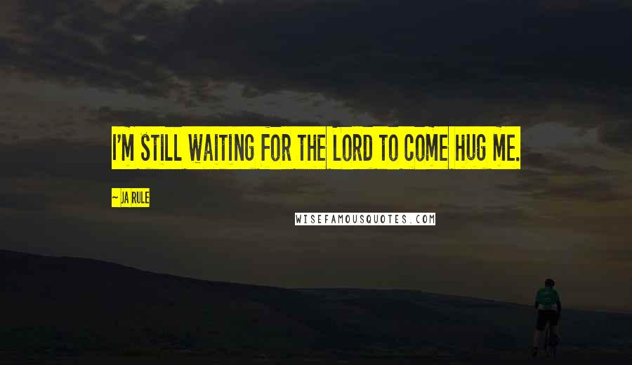 Ja Rule Quotes: I'm still waiting for the Lord to come hug me.