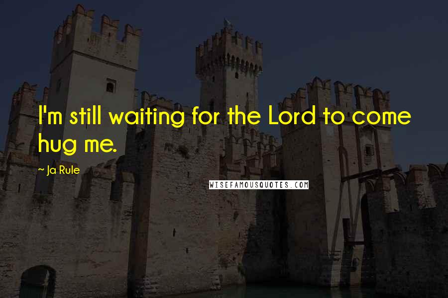 Ja Rule Quotes: I'm still waiting for the Lord to come hug me.