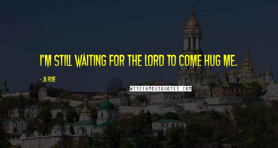 Ja Rule Quotes: I'm still waiting for the Lord to come hug me.