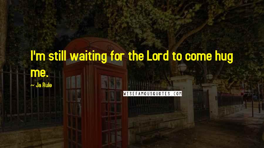 Ja Rule Quotes: I'm still waiting for the Lord to come hug me.