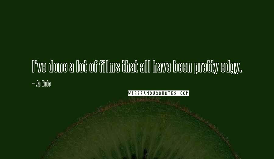 Ja Rule Quotes: I've done a lot of films that all have been pretty edgy.