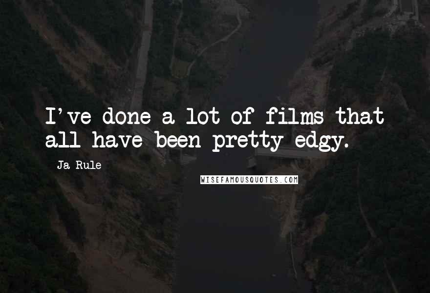 Ja Rule Quotes: I've done a lot of films that all have been pretty edgy.