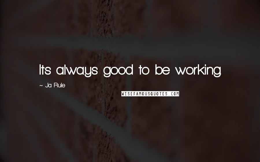 Ja Rule Quotes: It's always good to be working.