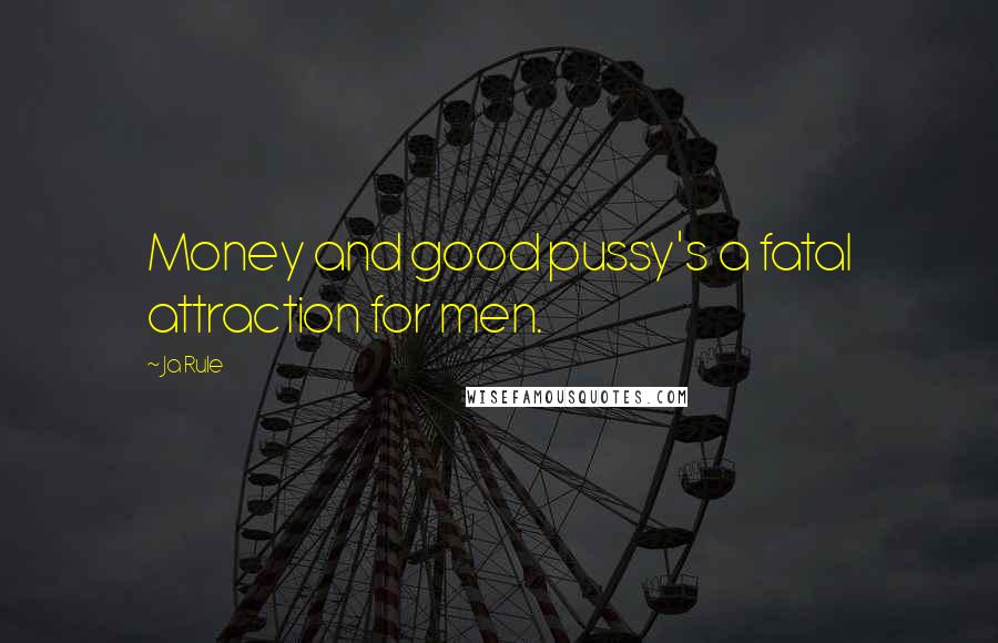 Ja Rule Quotes: Money and good pussy's a fatal attraction for men.