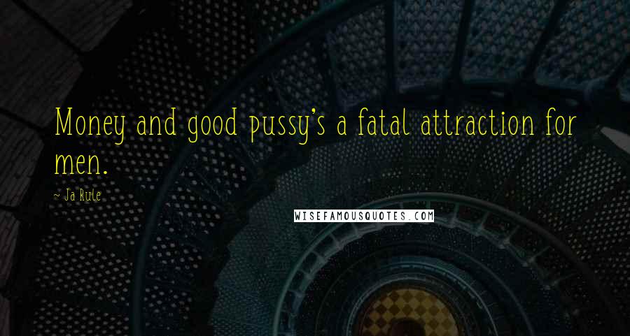 Ja Rule Quotes: Money and good pussy's a fatal attraction for men.