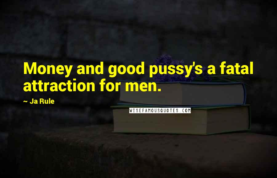 Ja Rule Quotes: Money and good pussy's a fatal attraction for men.