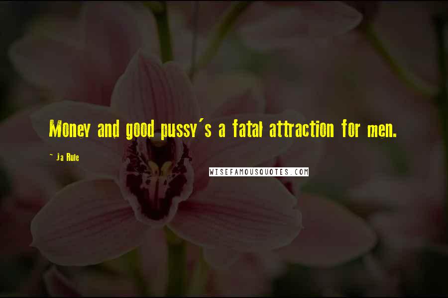 Ja Rule Quotes: Money and good pussy's a fatal attraction for men.