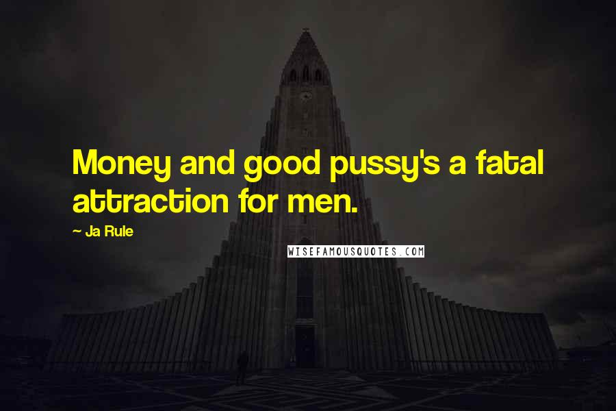 Ja Rule Quotes: Money and good pussy's a fatal attraction for men.