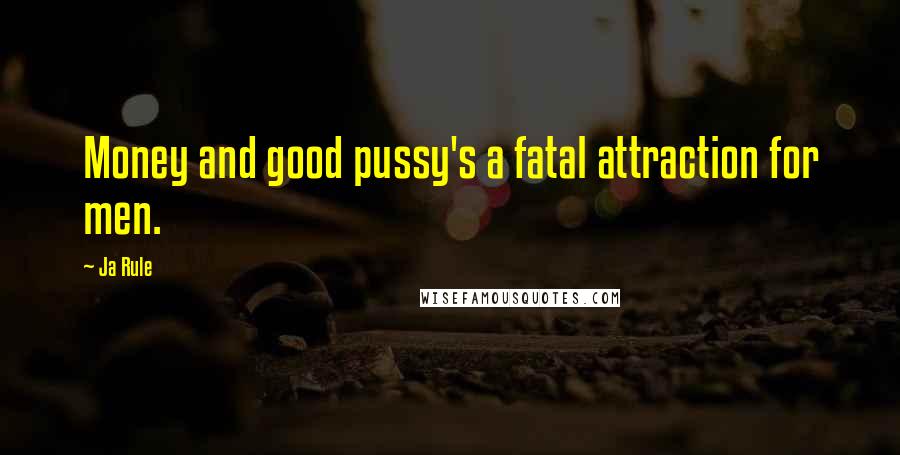 Ja Rule Quotes: Money and good pussy's a fatal attraction for men.