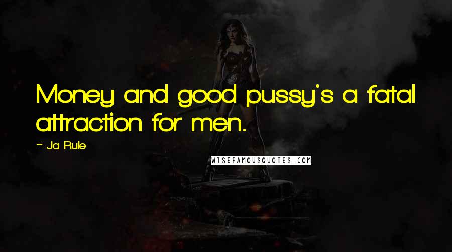 Ja Rule Quotes: Money and good pussy's a fatal attraction for men.