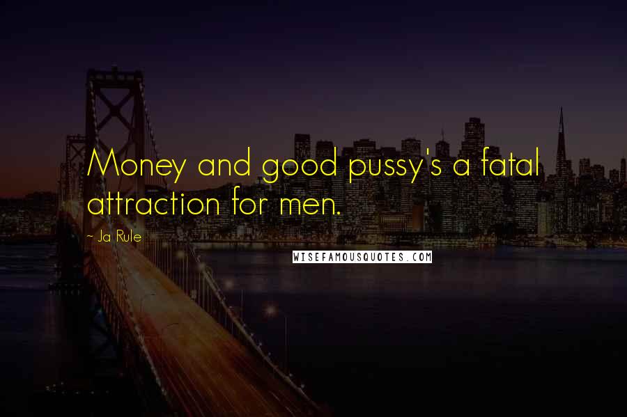 Ja Rule Quotes: Money and good pussy's a fatal attraction for men.