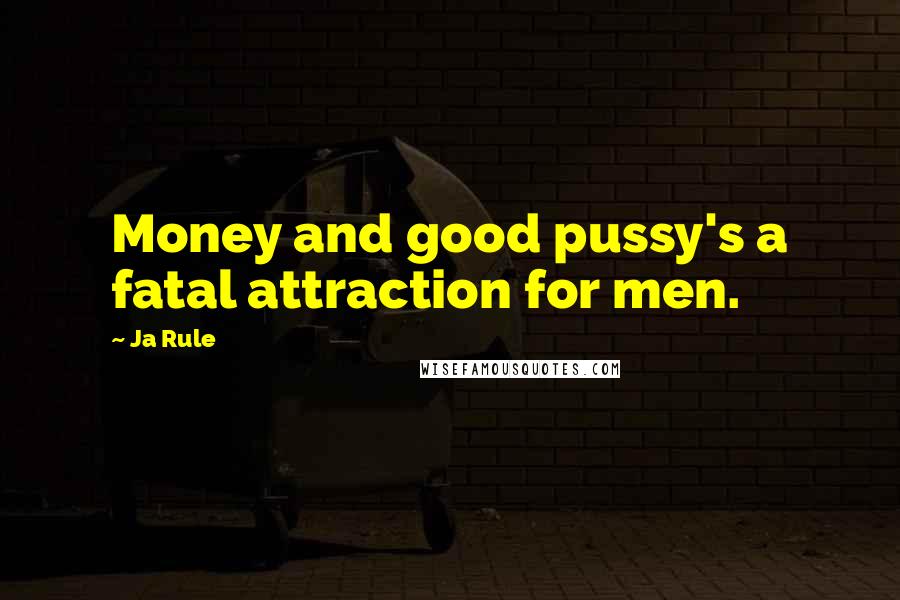 Ja Rule Quotes: Money and good pussy's a fatal attraction for men.