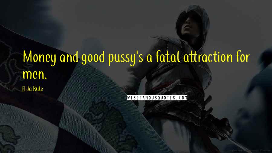 Ja Rule Quotes: Money and good pussy's a fatal attraction for men.