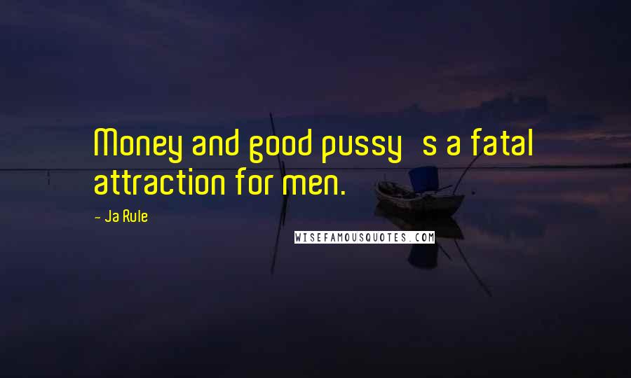 Ja Rule Quotes: Money and good pussy's a fatal attraction for men.