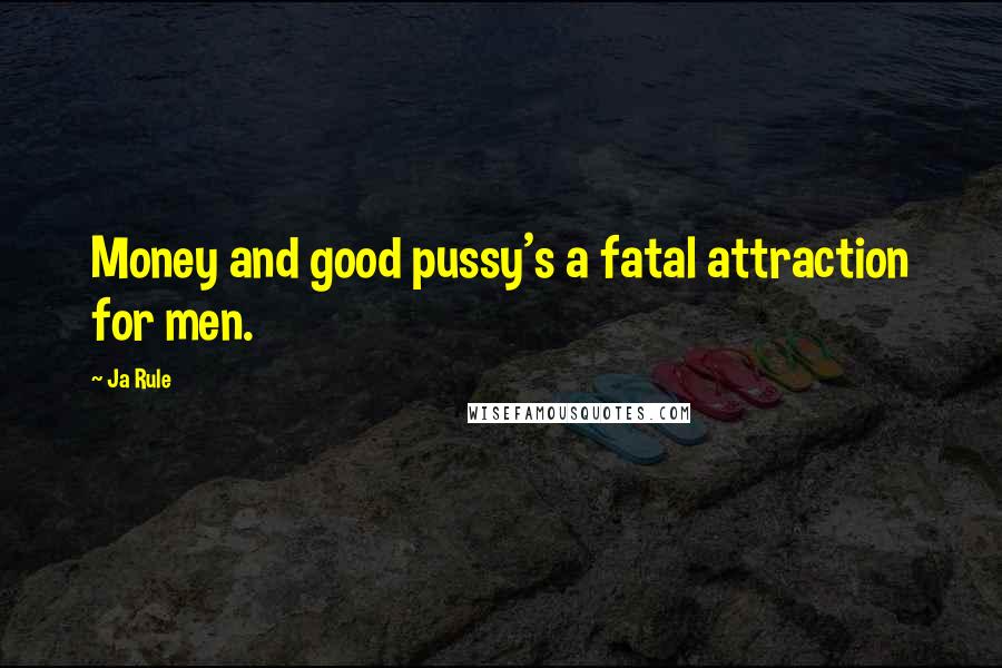 Ja Rule Quotes: Money and good pussy's a fatal attraction for men.