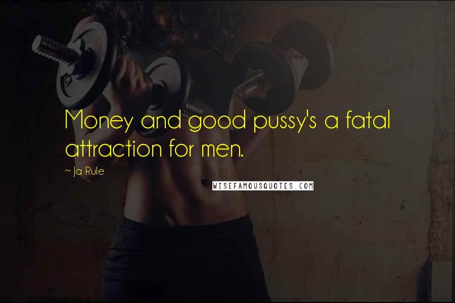 Ja Rule Quotes: Money and good pussy's a fatal attraction for men.