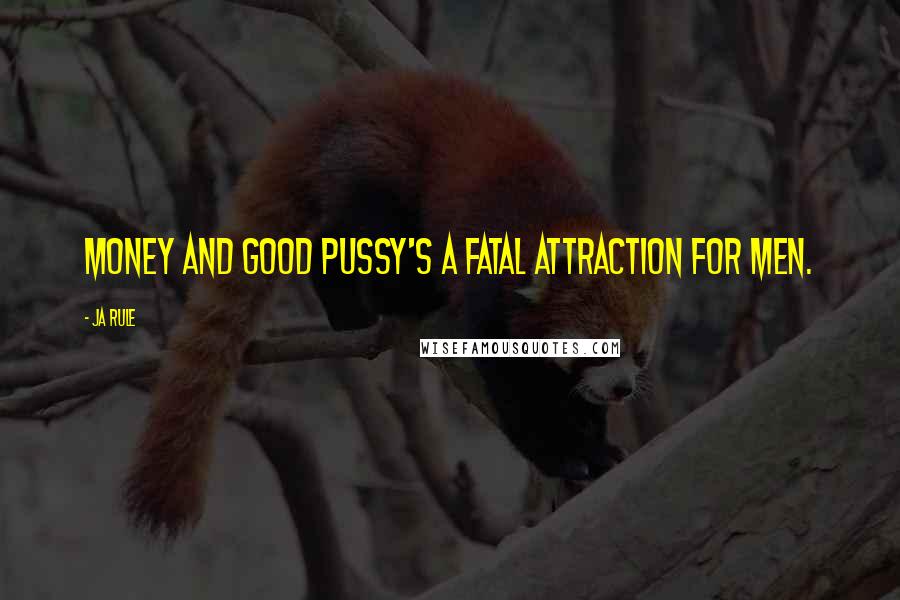 Ja Rule Quotes: Money and good pussy's a fatal attraction for men.