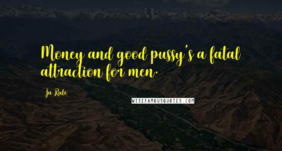 Ja Rule Quotes: Money and good pussy's a fatal attraction for men.