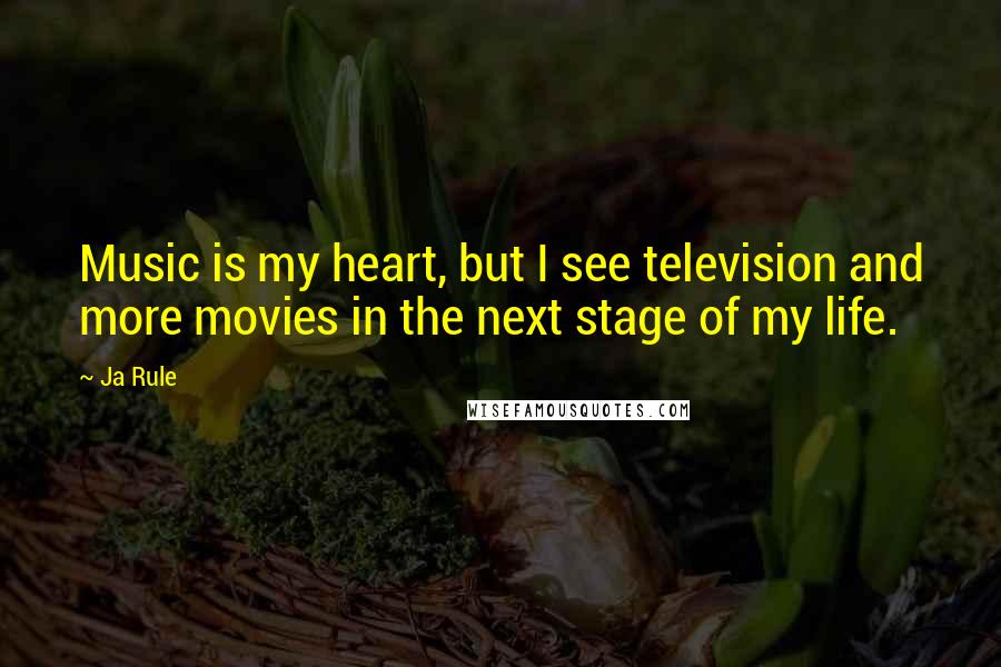 Ja Rule Quotes: Music is my heart, but I see television and more movies in the next stage of my life.