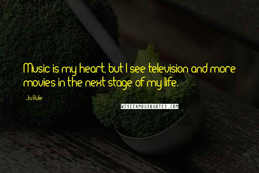 Ja Rule Quotes: Music is my heart, but I see television and more movies in the next stage of my life.