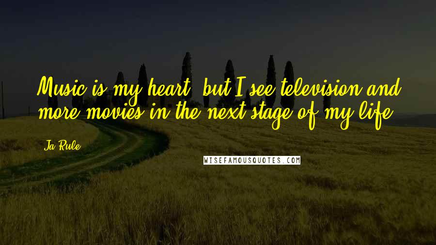 Ja Rule Quotes: Music is my heart, but I see television and more movies in the next stage of my life.