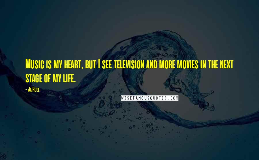 Ja Rule Quotes: Music is my heart, but I see television and more movies in the next stage of my life.