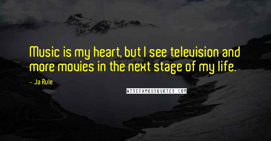 Ja Rule Quotes: Music is my heart, but I see television and more movies in the next stage of my life.