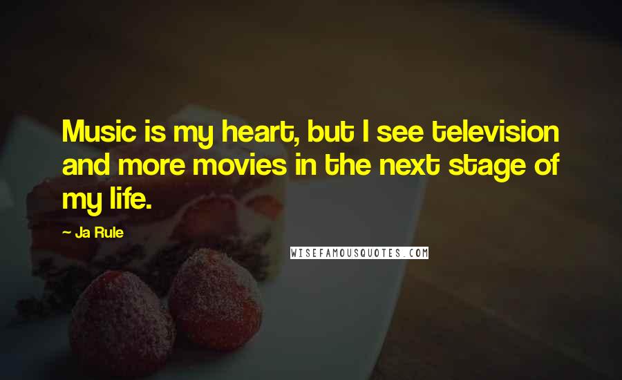 Ja Rule Quotes: Music is my heart, but I see television and more movies in the next stage of my life.