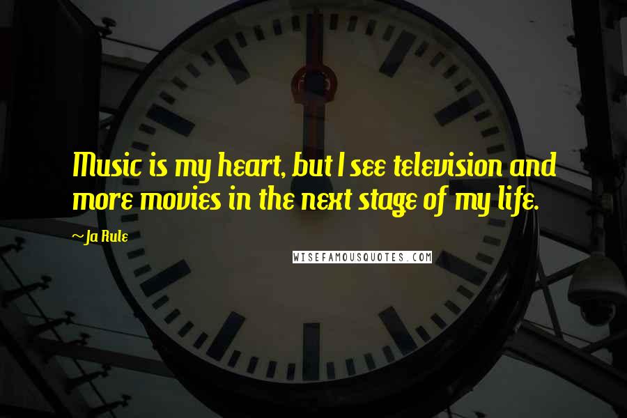 Ja Rule Quotes: Music is my heart, but I see television and more movies in the next stage of my life.